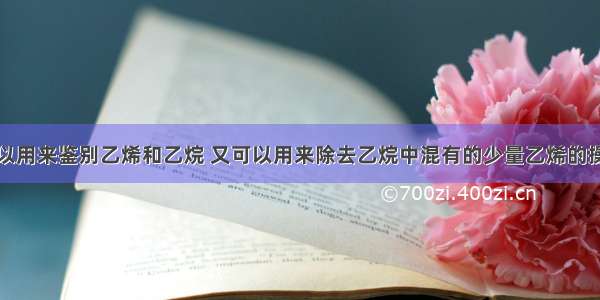 单选题既可以用来鉴别乙烯和乙烷 又可以用来除去乙烷中混有的少量乙烯的操作方法是A.