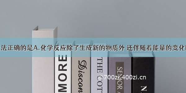 单选题下列说法正确的是A.化学反应除了生成新的物质外 还伴随着能量的变化B.据能量守恒