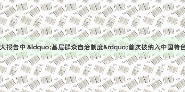 多选题在党的十七大报告中 &ldquo;基层群众自治制度&rdquo;首次被纳入中国特色政治制度范畴。这
