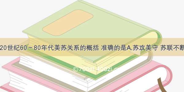 下列各项对20世纪60～80年代美苏关系的概括 准确的是A.苏攻美守 苏联不断加强对外扩