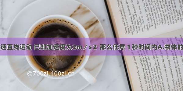 物体作匀加速直线运动 已知加速度为2m／s２ 那么任意１秒时间内A.物体的末速度一定