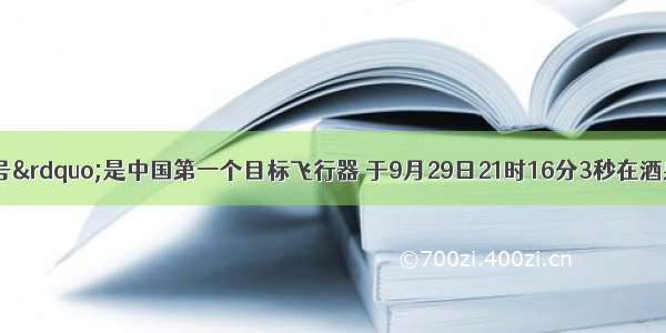 &ldquo;天宫一号&rdquo;是中国第一个目标飞行器 于9月29日21时16分3秒在酒泉卫星发射中心