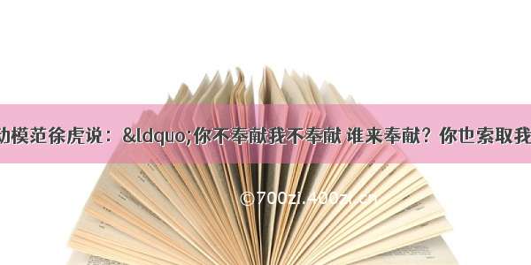 单选题全国劳动模范徐虎说：&ldquo;你不奉献我不奉献 谁来奉献？你也索取我也索取 向谁索