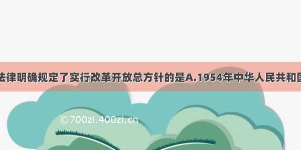 单选题下列法律明确规定了实行改革开放总方针的是A.1954年中华人民共和国宪法B.中华