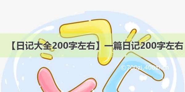 【日记大全200字左右】一篇日记200字左右