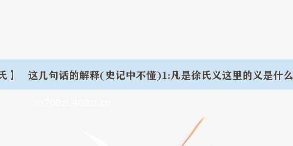 【徐氏】浗这几句话的解释(史记中不懂)1:凡是徐氏义这里的义是什么意思...