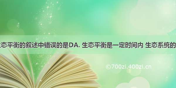 下列关于生态平衡的叙述中错误的是DA. 生态平衡是一定时间内 生态系统的能量流动和