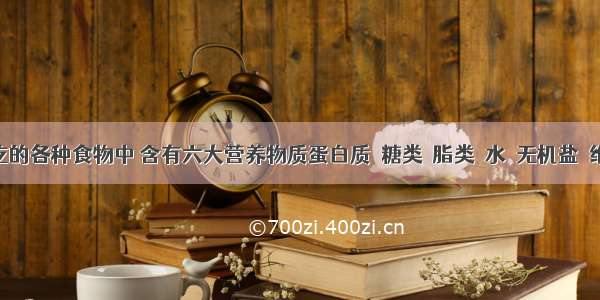 我们吃的各种食物中 含有六大营养物质蛋白质﹑糖类﹑脂类﹑水﹑无机盐﹑维生素