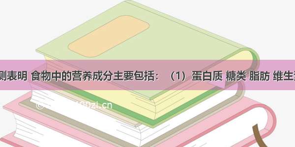 科学检测表明 食物中的营养成分主要包括：（1）蛋白质 糖类 脂肪 维生素 水 无