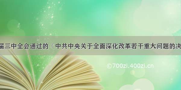 1.中共十八届三中全会通过的《中共中央关于全面深化改革若干重大问题的决定》指出 深