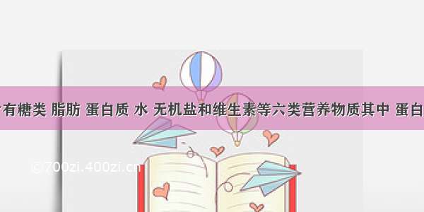 食物中含有糖类 脂肪 蛋白质 水 无机盐和维生素等六类营养物质其中 蛋白质是人体