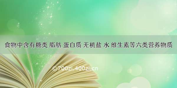 食物中含有糖类 脂肪 蛋白质 无机盐 水 维生素等六类营养物质