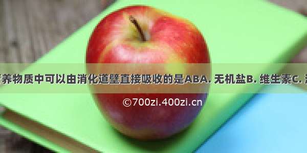 在食物的营养物质中可以由消化道壁直接吸收的是ABA. 无机盐B. 维生素C. 淀粉D. 脂肪