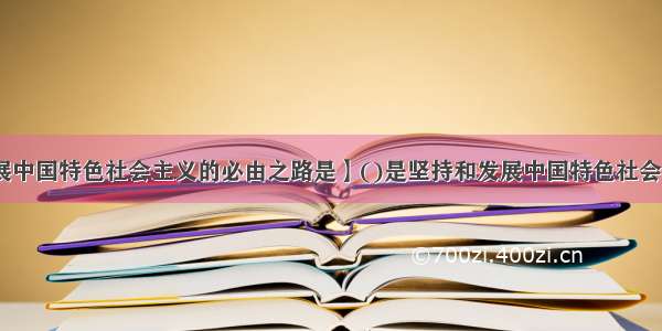 【坚持和发展中国特色社会主义的必由之路是】()是坚持和发展中国特色社会主义的必由之