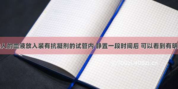 将一定量的人的血液放入装有抗凝剂的试管内 静置一段时间后 可以看到有明显的血液分