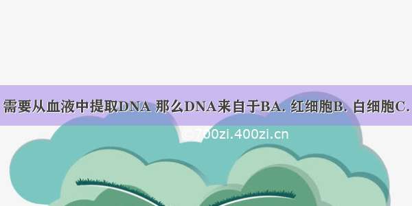 “亲子鉴定”需要从血液中提取DNA 那么DNA来自于BA. 红细胞B. 白细胞C. 血浆D. 血小板