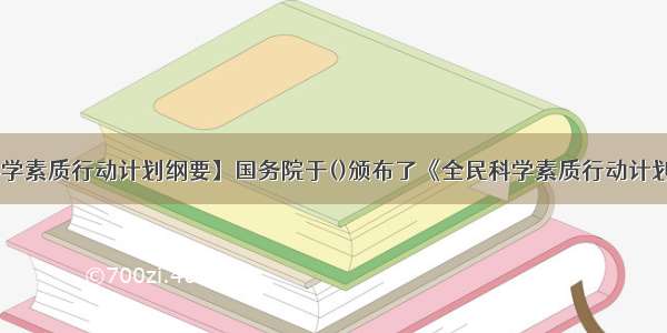 【全民科学素质行动计划纲要】国务院于()颁布了《全民科学素质行动计划纲要》.A 