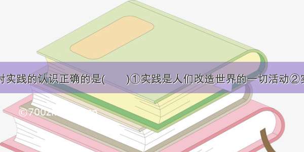 下列选项中对实践的认识正确的是(　　)①实践是人们改造世界的一切活动②实践是人们改