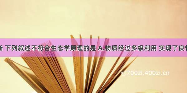 据下图判断 下列叙述不符合生态学原理的是 A.物质经过多级利用 实现了良性循环B.每