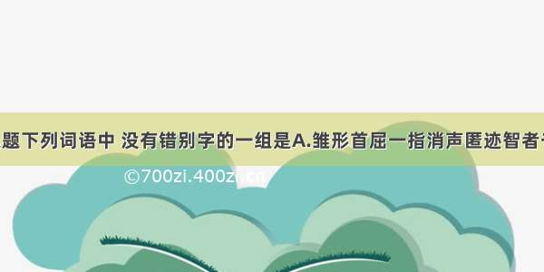 单选题下列词语中 没有错别字的一组是A.雏形　　首屈一指　　消声匿迹　　智者千虑 