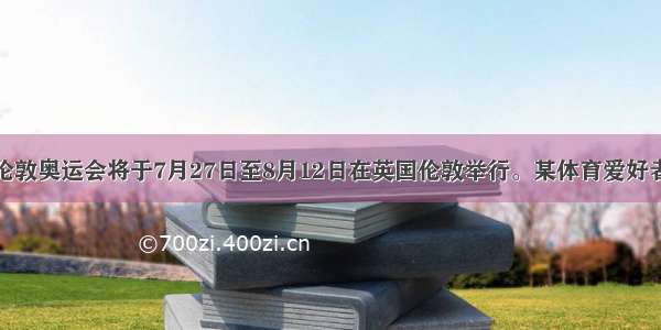 单选题伦敦奥运会将于7月27日至8月12日在英国伦敦举行。某体育爱好者打算前