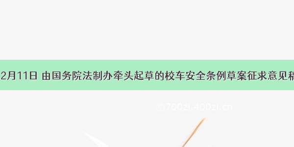 单选题12月11日 由国务院法制办牵头起草的校车安全条例草案征求意见稿正式全