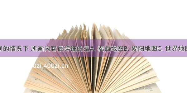 图幅大小相同的情况下 所画内容最详细的是A. 揭西地图B. 揭阳地图C. 世界地图D. 中国地图