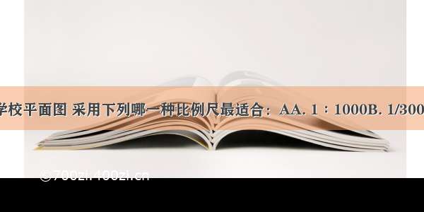 绘制一张学校平面图 采用下列哪一种比例尺最适合：AA. 1∶1000B. 1/3000000C. D.