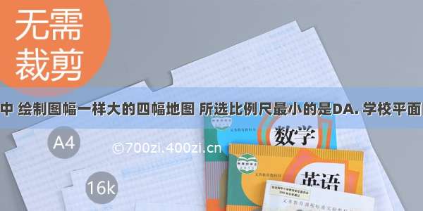 下列选项中 绘制图幅一样大的四幅地图 所选比例尺最小的是DA. 学校平面图B. 太原