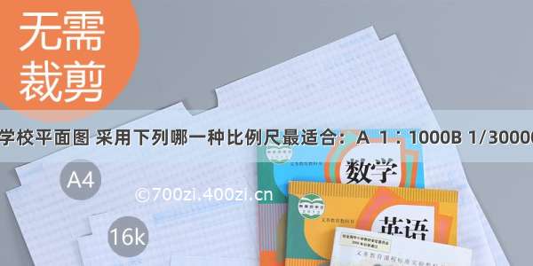 绘制一张学校平面图 采用下列哪一种比例尺最适合：A  1∶1000B 1/3000000C  0└