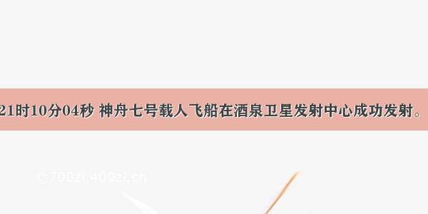 9月25日21时10分04秒 神舟七号载人飞船在酒泉卫星发射中心成功发射。小明同学