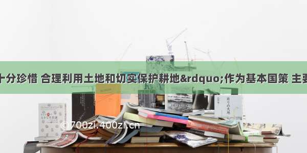 我国把“十分珍惜 合理利用土地和切实保护耕地”作为基本国策 主要原因是DA. 土地