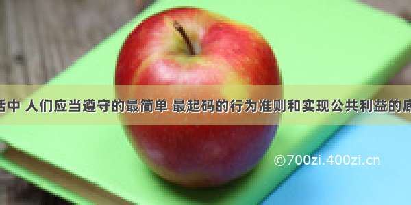 在社会生活中 人们应当遵守的最简单 最起码的行为准则和实现公共利益的底线伦理是 