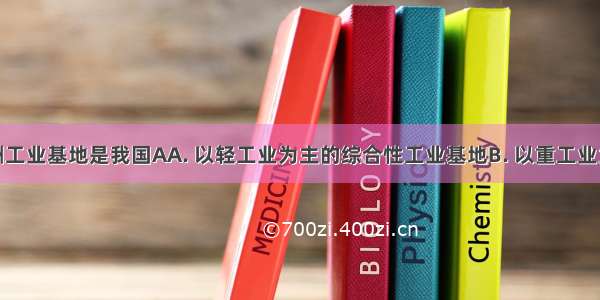 珠江三角洲工业基地是我国AA. 以轻工业为主的综合性工业基地B. 以重工业为主的综合