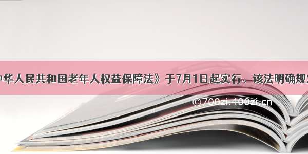 新修订的《中华人民共和国老年人权益保障法》于7月1日起实行。该法明确规定：“