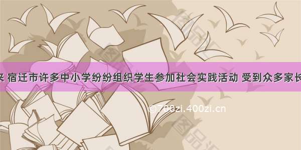 9月以来 宿迁市许多中小学纷纷组织学生参加社会实践活动 受到众多家长的欢迎