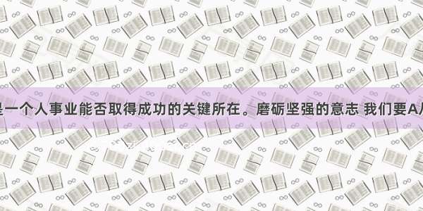 坚强意志是一个人事业能否取得成功的关键所在。磨砺坚强的意志 我们要A从小事做起 