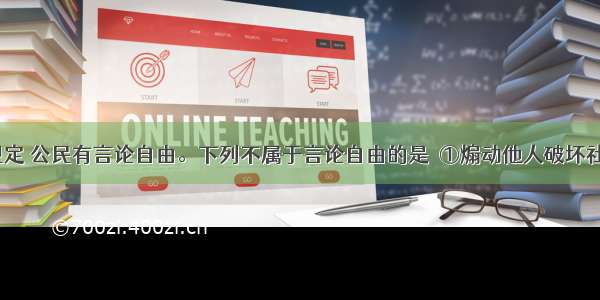 我国宪法规定 公民有言论自由。下列不属于言论自由的是Ｃ①煽动他人破坏社会公德　②