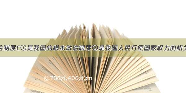 人民代表大会制度C①是我国的根本政治制度②是我国人民行使国家权力的机关③直接体现