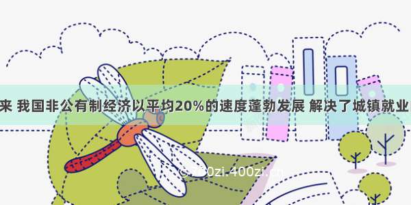 改革开放以来 我国非公有制经济以平均20%的速度蓬勃发展 解决了城镇就业的75%以上 