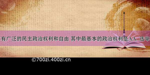 我国公民享有广泛的民主政治权利和自由 其中最基本的政治权利是AA. 选举权和被选举