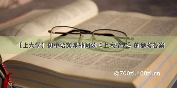 【上大学】初中语文课外阅读《上大学去》的参考答案