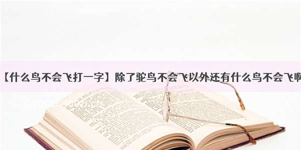 【什么鸟不会飞打一字】除了驼鸟不会飞以外还有什么鸟不会飞啊?