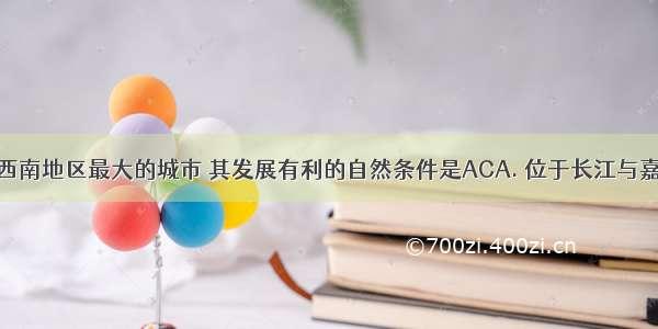 重庆是我国西南地区最大的城市 其发展有利的自然条件是ACA. 位于长江与嘉陵江交汇处