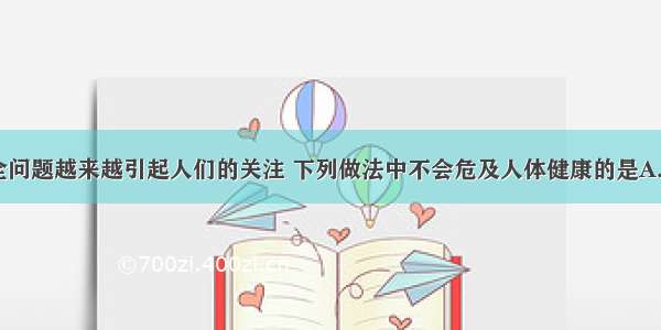 单选题食品安全问题越来越引起人们的关注 下列做法中不会危及人体健康的是A.用“瘦肉