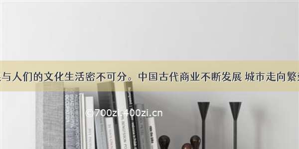 商业的发展与人们的文化生活密不可分。中国古代商业不断发展 城市走向繁荣 市民阶层