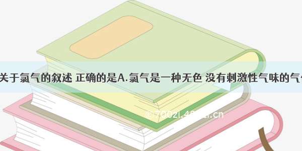 单选题下列关于氯气的叙述 正确的是A.氯气是一种无色 没有刺激性气味的气体B.氯气 氯