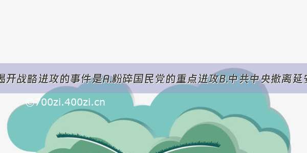 人民解放军揭开战略进攻的事件是A.粉碎国民党的重点进攻B.中共中央撤离延安C.刘邓大军