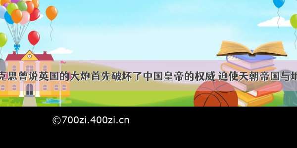 （6分）马克思曾说英国的大炮首先破坏了中国皇帝的权威 迫使天朝帝国与地上的世界接