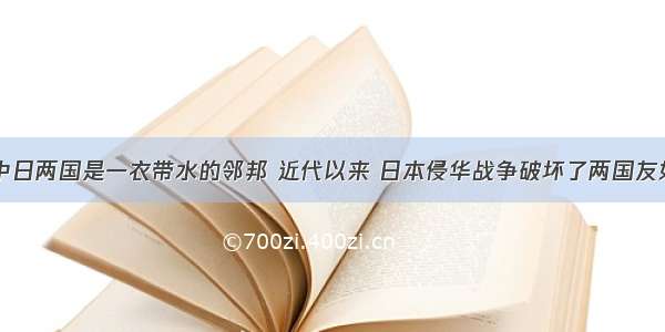 （14分）中日两国是一衣带水的邻邦 近代以来 日本侵华战争破坏了两国友好关系 对两